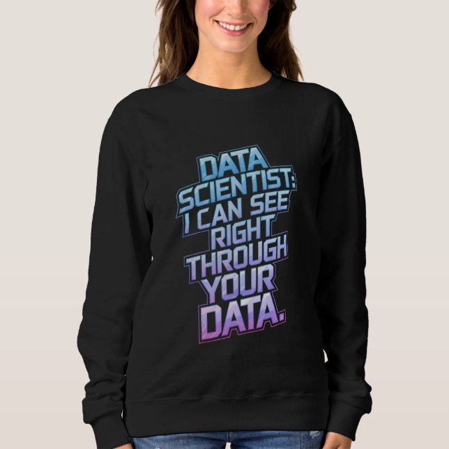 Data Scientists - Ich kann direkt durch Ihre Daten Sweatshirt (Vorderseite)