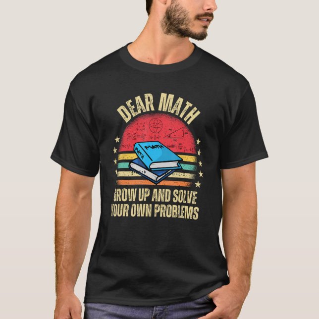 Dear Math Grow Up And Solve Your Own Problems T-Shirt (Vorderseite)