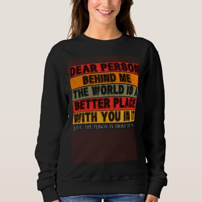 Dear Person Behind Me  The World Is A Better Place Sweatshirt (Vorderseite)
