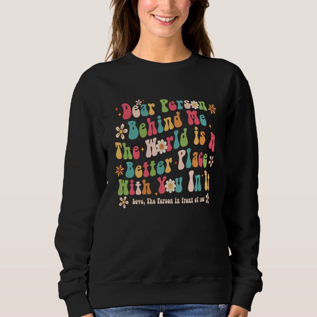 Dear Person Behind Me The World Is A Better Place  Sweatshirt (Vorderseite)