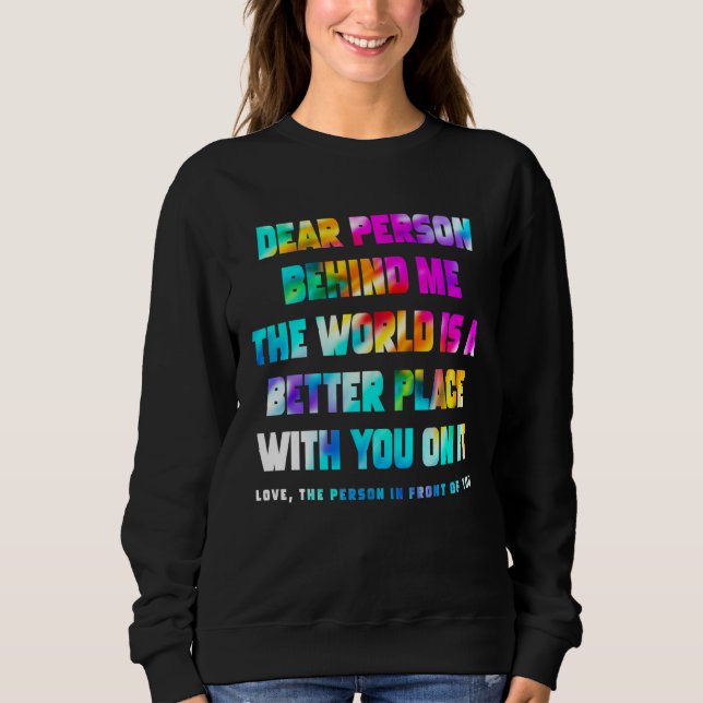 Dear Person Behind Me The World Is A Better Place  Sweatshirt (Vorderseite)