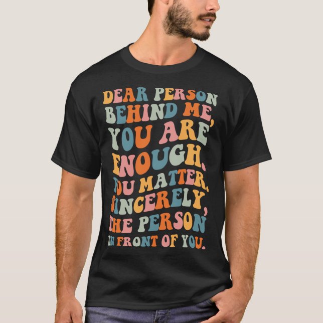 Dear person behind you are enough you matter Self  T-Shirt (Vorderseite)