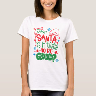 Dear Santa is it too late to be good? T-Shirt