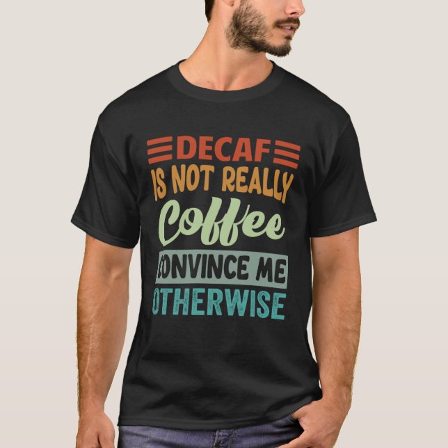 Decaf Is Not Really Coffee Convince Me Otherwise T-Shirt (Vorderseite)
