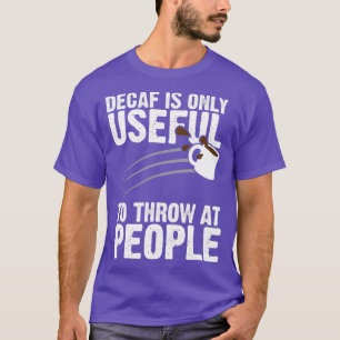 Decaf ist nur nützlich, um Menschen zu werfen T-Shirt
