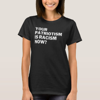 Dein Patriotismus ist jetzt Rassismus. Anti-Rassis T-Shirt