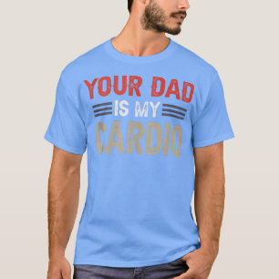 Dein Vater ist mein Cardio-Gym-Übung Humorvoll Too T-Shirt