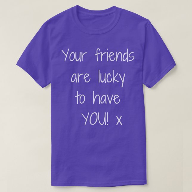 Deine Freunde haben Glück, dass YOUx Design 1 T-Shirt (Design vorne)