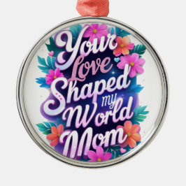 Deine Liebe hat meine Welt geformt, Mama" - Mitgef Ornament Aus Metall