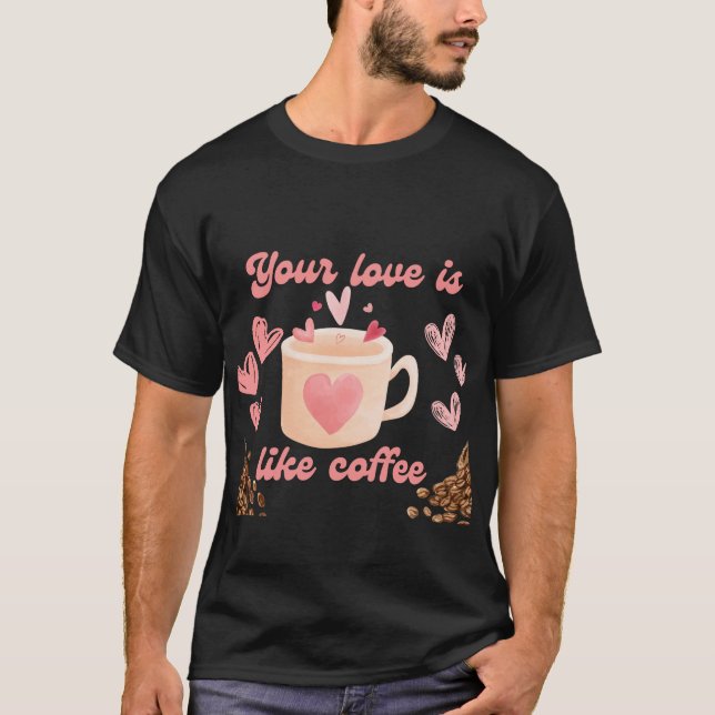 Deine Liebe ist wie Kaffee T-Shirt (Vorderseite)