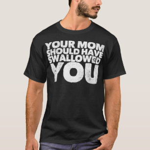 Deine Mutter hätte dich schlucken sollen T-Shirt