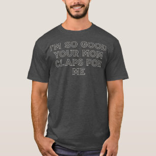 Deine Mutter klatscht so gut für mich T-Shirt