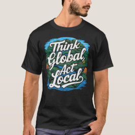 Denke global, handle lokal. Tag der Erde Umwelt T-Shirt
