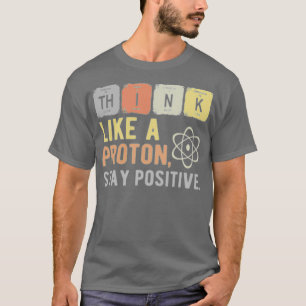 Denke wie ein Proton, bleibe positiv 1 T-Shirt