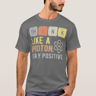 Denke wie ein Proton, bleibe positiv 1 T-Shirt