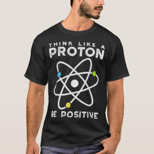 Denke wie ein Proton, sei positiv Wissenschaftler T-Shirt