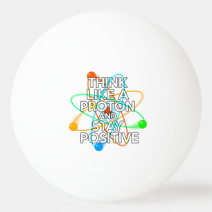 DENKE WIE EIN PROTON UND BLEIBE POSITIV TISCHTENNISBALL