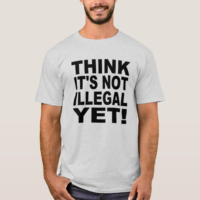 Denken Sie, dass es nicht noch illegal ist! T-Shirt (Vorderseite)