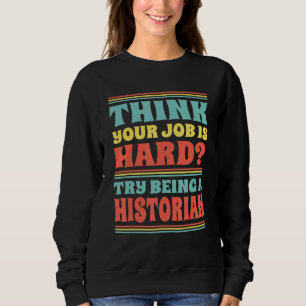 Denken Sie, Ihr Job ist hart? Versuchen Sie Histor Sweatshirt