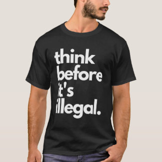 Denken Sie mal, bevor es illegal ist T-Shirt