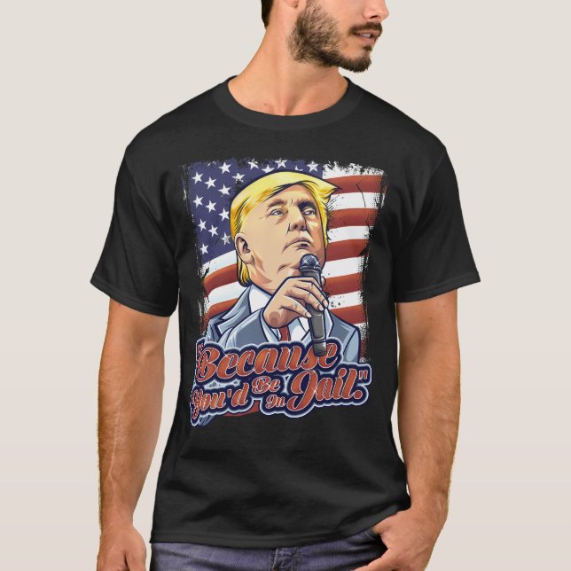 Denn Sie wären im Gefängnis Donald Trump Präsident T-Shirt (Vorderseite)