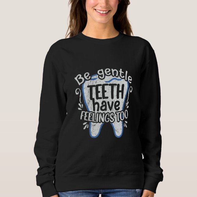 Dentist Dental  Be Gentle Teeth Have Feelings Too Sweatshirt (Vorderseite)