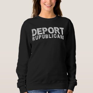 Deport Republikaner Pro Demokrat Anti-Republikaner Sweatshirt