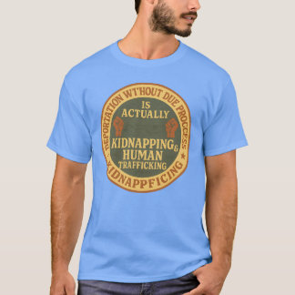 DEPORTATION WITHOUT DUE PROCESS IS ACTUALLY KIDNAP T-Shirt