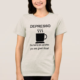 Depresso: The Feeling You Get When Given Decaf Tri-Blend Shirt