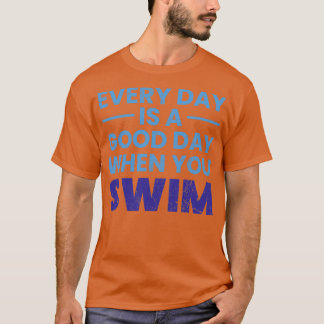 Der Alltag ist ein guter Tag, wenn man schwimmt T-Shirt