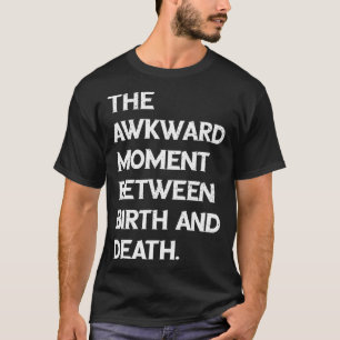 Der aufkeimende Moment zwischen Geburt und Tod T-Shirt