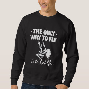 Der einzige Weg zu fliegen ist, zu Lass zu gehen Sweatshirt