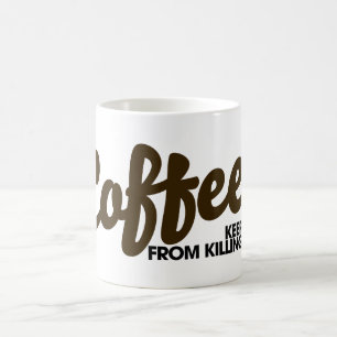 Der Kaffee behalte mich davon ab, dich zu töten Tasse