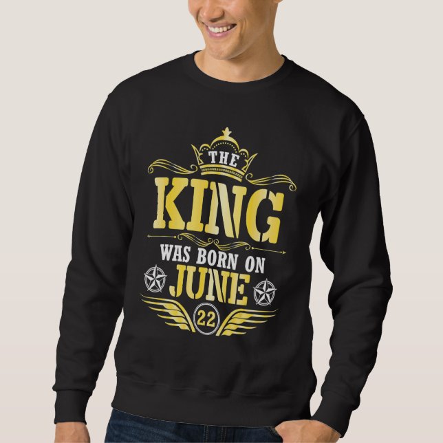 Der König war am 22. Juni Geboren und ich wünsche  Sweatshirt (Vorderseite)