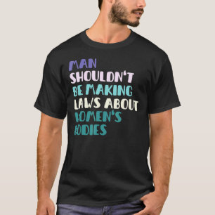 Der Mensch sollte keine Gesetze über Frauenkörper T-Shirt