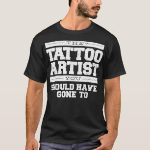 Der Tattoo-Künstler, den Sie zu lustig hätten mach T-Shirt