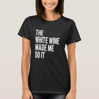 Der weiße Wein hat mich dazu gebracht, es zu tun - T-Shirt