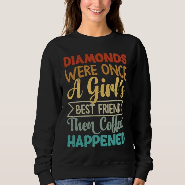 Diamonds Were Once A Girl's Best Friend Then Coffe Sweatshirt (Vorderseite)