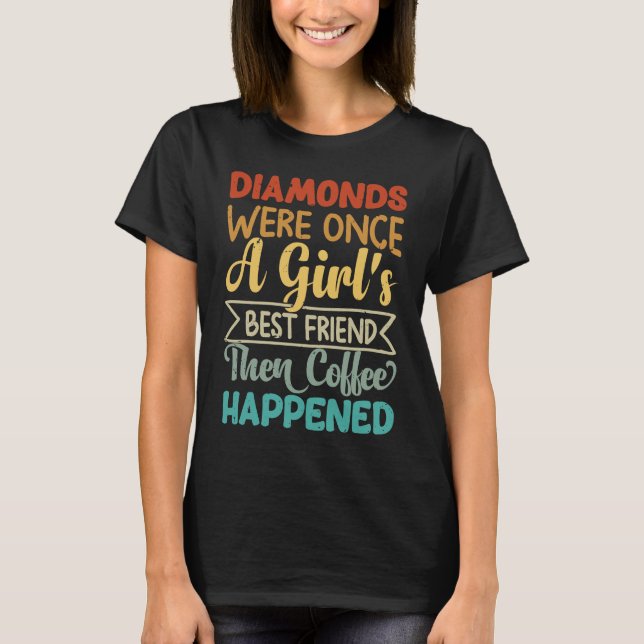 Diamonds Were Once A Girl's Best Friend Then Coffe T-Shirt (Vorderseite)