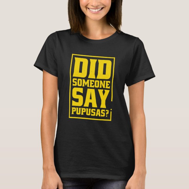 Did Someone Say Pupusas Pupusas El Salvador T-Shirt (Vorderseite)