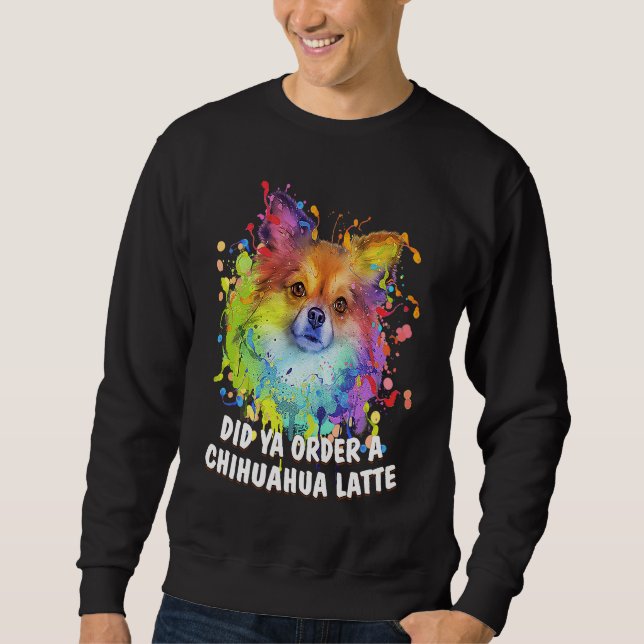 Did Ya Order a Chihuahua Latte Dog Breed  Puppy Hu Sweatshirt (Vorderseite)