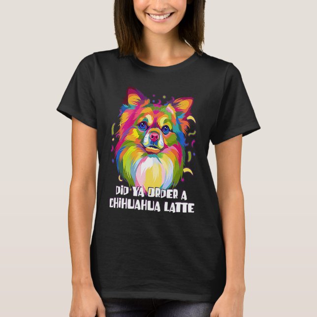 Did Ya Order a Chihuahua Latte Dog Breed  Puppy Hu T-Shirt (Vorderseite)