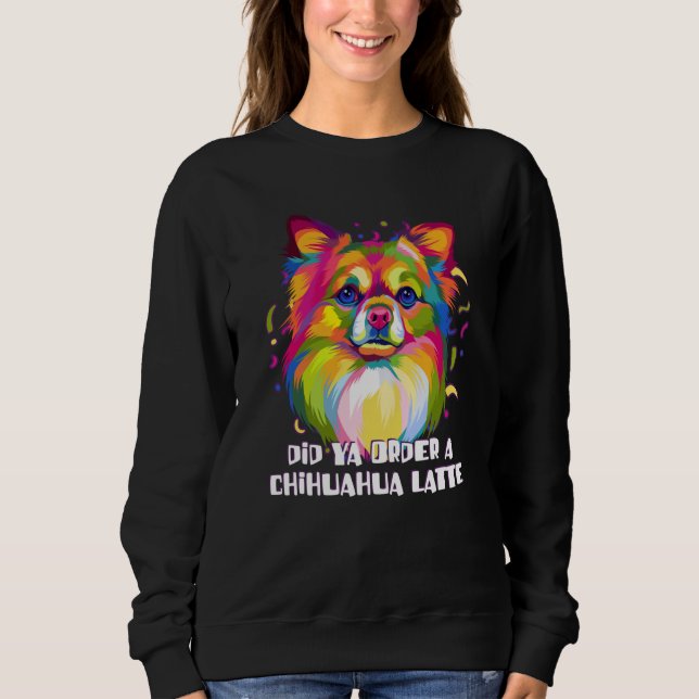 Did Ya Order a Chihuahua Latte Dog Breed Puppy Hum Sweatshirt (Vorderseite)