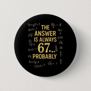 Die Antwort ist immer 67 Wahrscheinlich Mathelehre Button