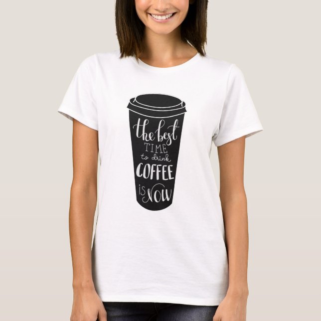 Die beste Zeit, Kaffee zu trinken ist jetzt T-Shirt (Vorderseite)