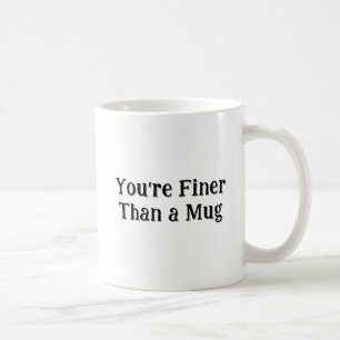 Die "Du bist feiner als eine Tasse" Tasse
