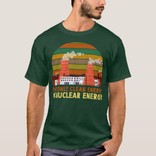 Die einzige saubere Energie ist Nukleare Energie a T-Shirt