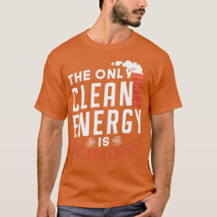 Die einzige saubere Energie ist Nukleare Energie T-Shirt