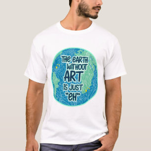 Die Erde ohne Kunst ist genau so T-Shirt