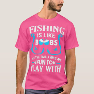 Die Fischerei ist wie Boobes, selbst die Kleinen s T-Shirt